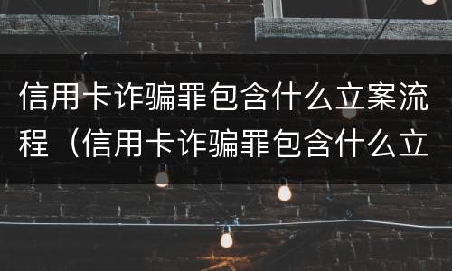 信用卡诈骗罪包含什么立案流程（信用卡诈骗罪包含什么立案流程和标准）