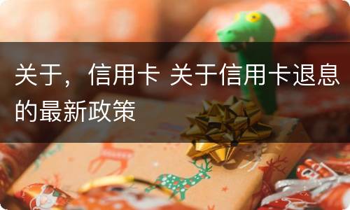 关于，信用卡 关于信用卡退息的最新政策