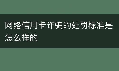网络信用卡诈骗的处罚标准是怎么样的