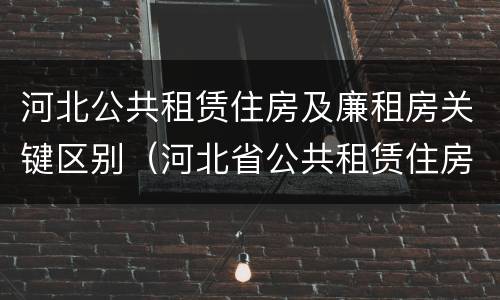 河北公共租赁住房及廉租房关键区别（河北省公共租赁住房）