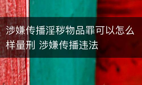 涉嫌传播淫秽物品罪可以怎么样量刑 涉嫌传播违法