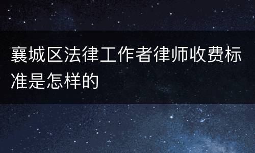 襄城区法律工作者律师收费标准是怎样的
