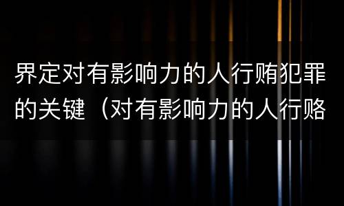 界定对有影响力的人行贿犯罪的关键（对有影响力的人行赂罪实施时间）