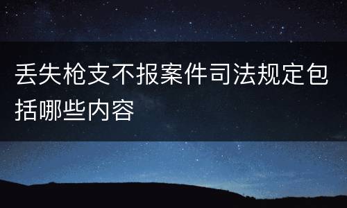 丢失枪支不报案件司法规定包括哪些内容