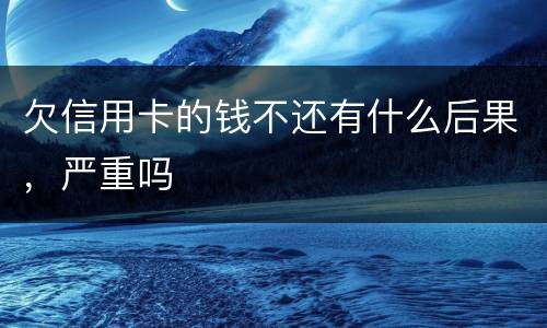 欠信用卡的钱不还有什么后果，严重吗