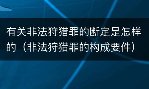 有关非法狩猎罪的断定是怎样的（非法狩猎罪的构成要件）