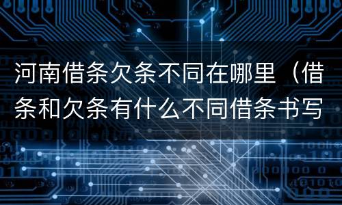 河南借条欠条不同在哪里（借条和欠条有什么不同借条书写）