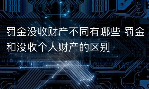 罚金没收财产不同有哪些 罚金和没收个人财产的区别