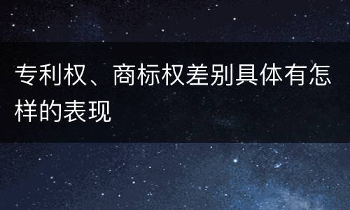专利权、商标权差别具体有怎样的表现