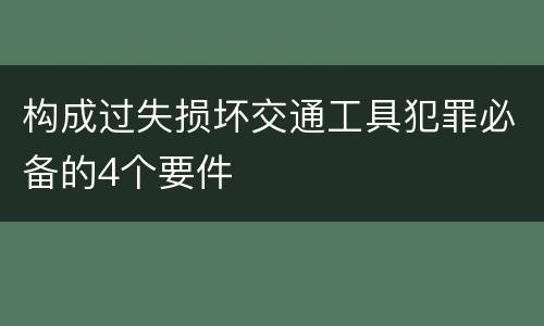 构成过失损坏交通工具犯罪必备的4个要件