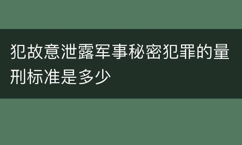 犯故意泄露军事秘密犯罪的量刑标准是多少