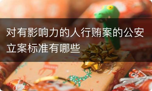 对有影响力的人行贿案的公安立案标准有哪些