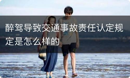 醉驾导致交通事故责任认定规定是怎么样的