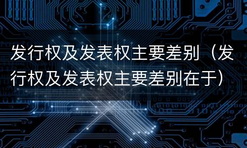 发行权及发表权主要差别（发行权及发表权主要差别在于）