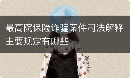 最高院保险诈骗案件司法解释主要规定有哪些