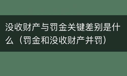 没收财产与罚金关键差别是什么（罚金和没收财产并罚）