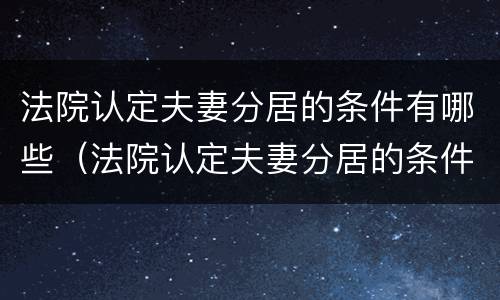 法院认定夫妻分居的条件有哪些（法院认定夫妻分居的条件有哪些要求）
