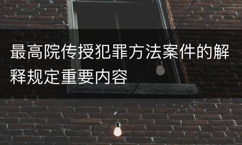 最高院传授犯罪方法案件的解释规定重要内容