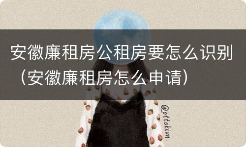 安徽廉租房公租房要怎么识别（安徽廉租房怎么申请）