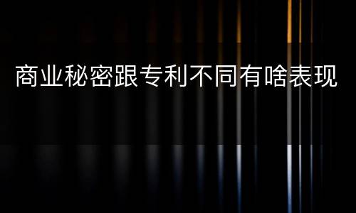 商业秘密跟专利不同有啥表现