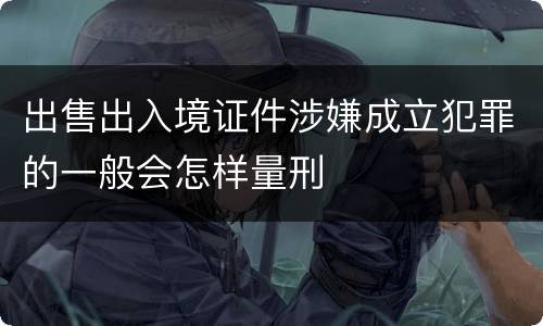 出售出入境证件涉嫌成立犯罪的一般会怎样量刑