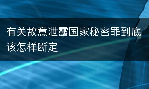 有关故意泄露国家秘密罪到底该怎样断定
