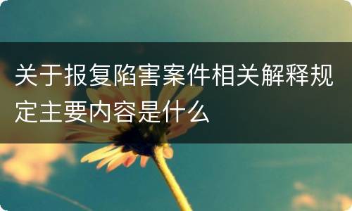 关于报复陷害案件相关解释规定主要内容是什么