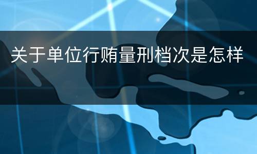 关于单位行贿量刑档次是怎样