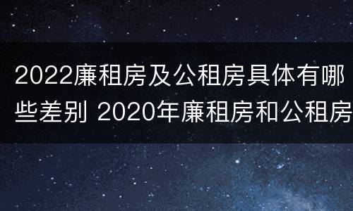 2022廉租房及公租房具体有哪些差别 2020年廉租房和公租房的区别