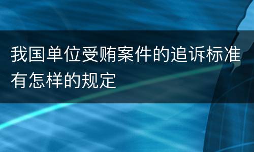 我国单位受贿案件的追诉标准有怎样的规定