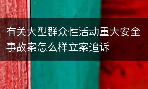 有关大型群众性活动重大安全事故案怎么样立案追诉