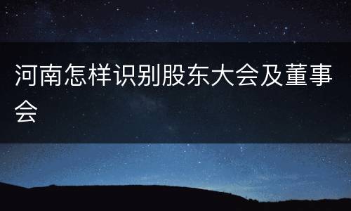 河南怎样识别股东大会及董事会