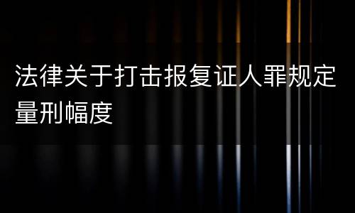 法律关于打击报复证人罪规定量刑幅度