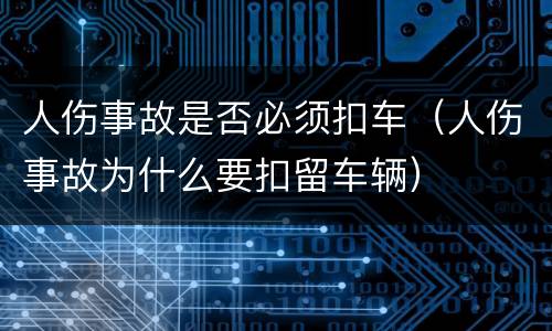 人伤事故是否必须扣车（人伤事故为什么要扣留车辆）