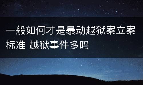 一般如何才是暴动越狱案立案标准 越狱事件多吗