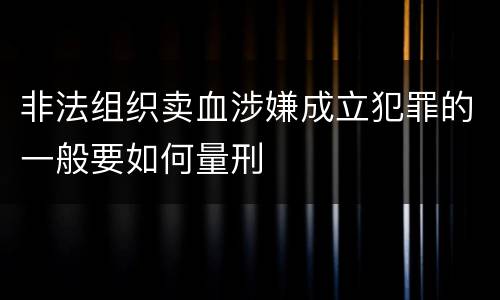非法组织卖血涉嫌成立犯罪的一般要如何量刑
