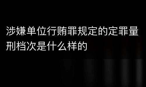 涉嫌单位行贿罪规定的定罪量刑档次是什么样的
