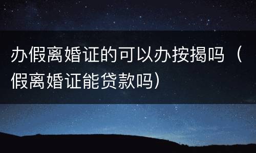 办假离婚证的可以办按揭吗（假离婚证能贷款吗）