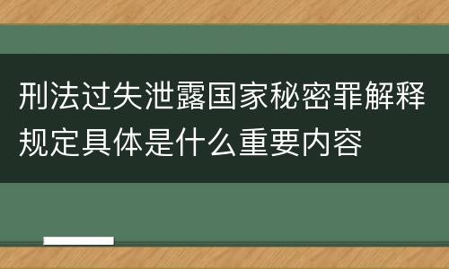 刑法过失泄露国家秘密罪解释规定具体是什么重要内容