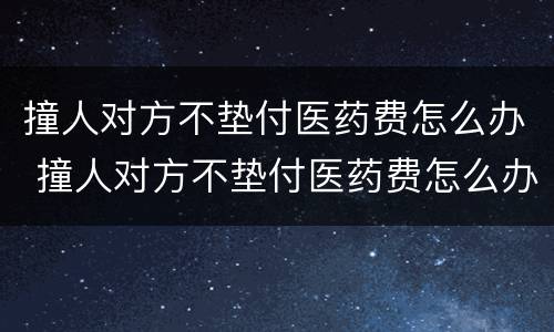 撞人对方不垫付医药费怎么办 撞人对方不垫付医药费怎么办理