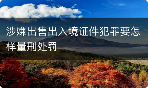涉嫌出售出入境证件犯罪要怎样量刑处罚