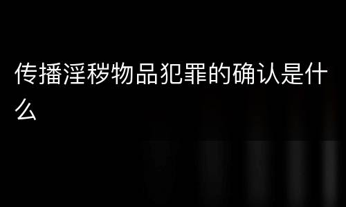 传播淫秽物品犯罪的确认是什么