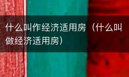 什么叫作经济适用房（什么叫做经济适用房）
