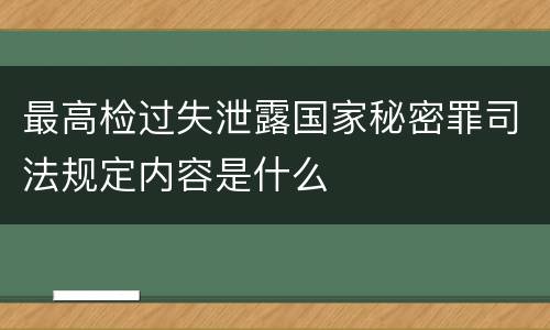 最高检过失泄露国家秘密罪司法规定内容是什么