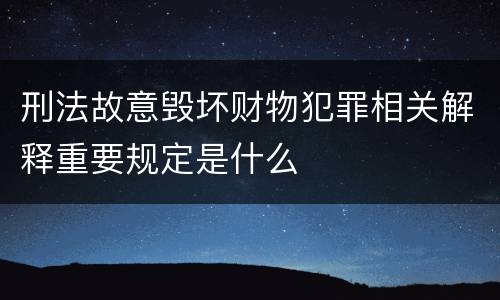 刑法故意毁坏财物犯罪相关解释重要规定是什么