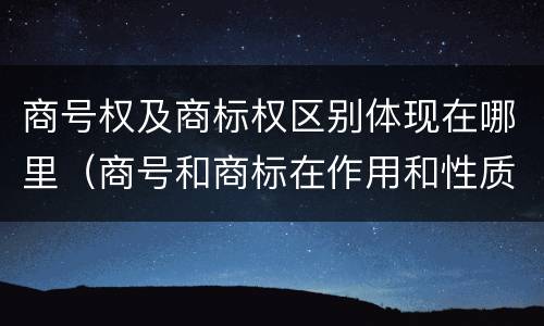 商号权及商标权区别体现在哪里（商号和商标在作用和性质上的区别）