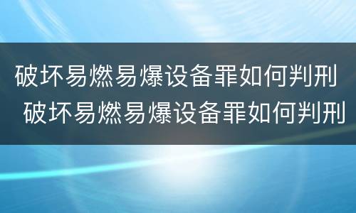 破坏易燃易爆设备罪如何判刑 破坏易燃易爆设备罪如何判刑的