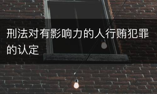 刑法对有影响力的人行贿犯罪的认定