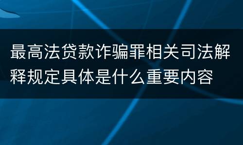 最高法贷款诈骗罪相关司法解释规定具体是什么重要内容