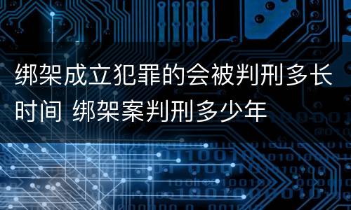 绑架成立犯罪的会被判刑多长时间 绑架案判刑多少年